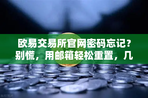欧易交易所官网密码忘记？别慌，用邮箱轻松重置，几步搞定！