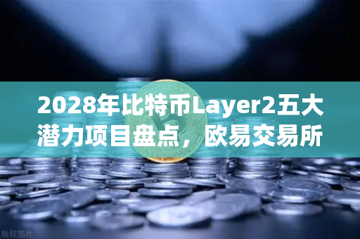 2028年比特币Layer2五大潜力项目盘点，欧易交易所官网深度解析