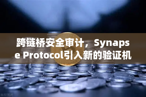 跨链桥安全审计，Synapse Protocol引入新的验证机制，欧易交易所官网深度解读