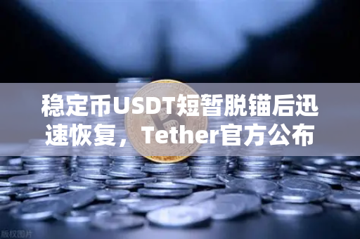稳定币USDT短暂脱锚后迅速恢复，Tether官方公布储备金审计报告，市场信心何去何从？