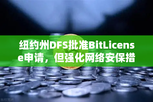 纽约州DFS批准BitLicense申请，但强化网络安保措施，欧易交易所如何应对新规？-第1张图片-欧易交易所