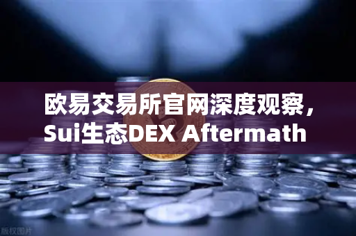 欧易交易所官网深度观察，Sui生态DEX Aftermath Finance TVL突破5000万美元，DeFi新机遇来了