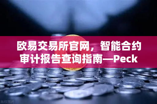 欧易交易所官网,智能合约审计报告查询指南—PeckShield风险等级全解读-第1张图片-欧易交易所 欧易交易所官网,智能合约审计报告查询指南—PeckShield风险等级全解读-第1张图片-欧易交易所