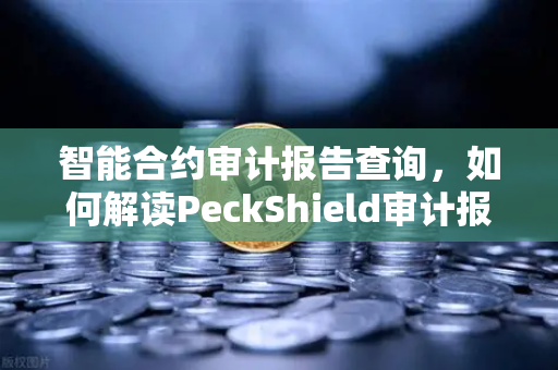智能合约审计报告查询，如何解读PeckShield审计报告中的风险等级？