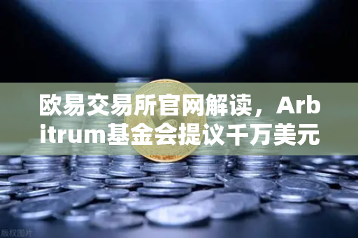 欧易交易所官网解读,Arbitrum基金会提议千万美元激励开发者,生态爆发前夜?-第1张图片-欧易交易所 欧易交易所官网解读,Arbitrum基金会提议千万美元激励开发者,生态爆发前夜?-第1张图片-欧易交易所