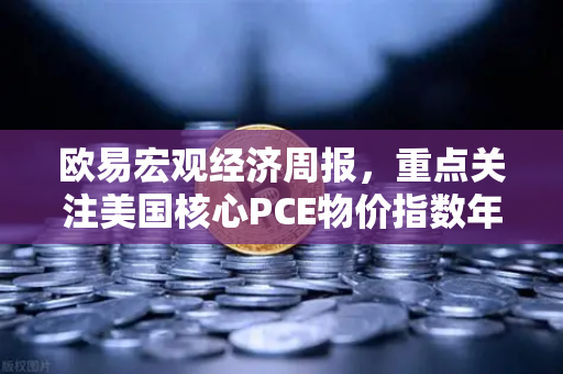 欧易宏观经济周报,重点关注美国核心PCE物价指数年率,市场风向标如何影响你的投资决策?-第1张图片-欧易交易所 欧易宏观经济周报,重点关注美国核心PCE物价指数年率,市场风向标如何影响你的投资决策?-第1张图片-欧易交易所