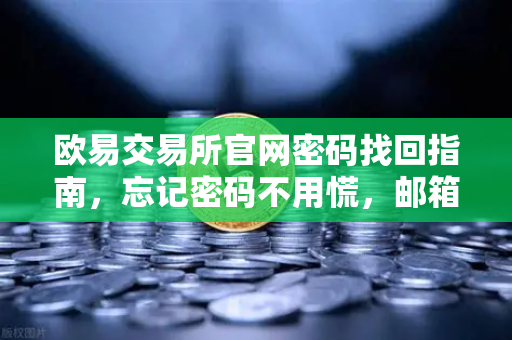 欧易交易所官网密码找回指南,忘记密码不用慌,邮箱重置三步搞定-第1张图片-欧易交易所 欧易交易所官网密码找回指南,忘记密码不用慌,邮箱重置三步搞定-第1张图片-欧易交易所