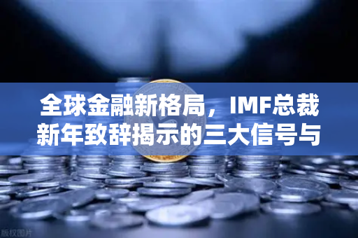 全球金融新格局，IMF总裁新年致辞揭示的三大信号与欧易交易所的战略机遇-第1张图片-欧易交易所