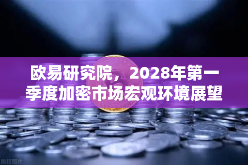 欧易研究院,2028年第一季度加密市场宏观环境展望-第1张图片-欧易交易所 欧易研究院,2028年第一季度加密市场宏观环境展望-第1张图片-欧易交易所