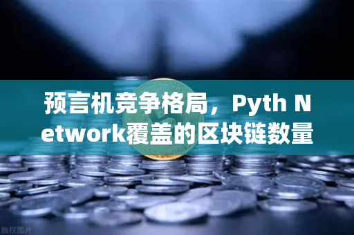 预言机竞争格局，Pyth Network覆盖的区块链数量超越Chainlink，欧易交易所生态迎新变局