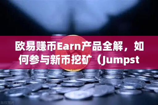 欧易赚币Earn产品全解，如何参与新币挖矿（Jumpstart）