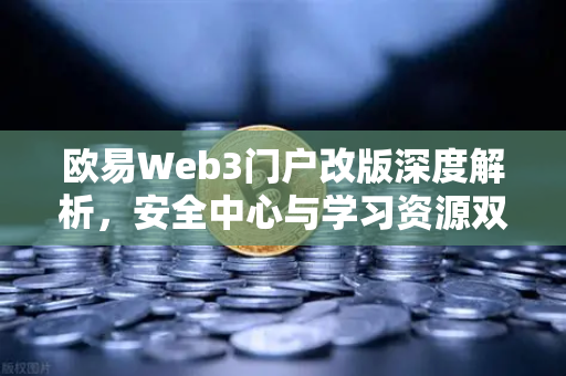 欧易Web3门户改版深度解析,安全中心与学习资源双升级,加密新手也能轻松上手-第1张图片-欧易交易所 欧易Web3门户改版深度解析,安全中心与学习资源双升级,加密新手也能轻松上手-第1张图片-欧易交易所