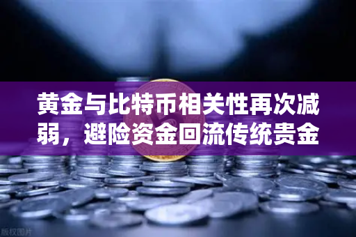 黄金与比特币相关性再次减弱，避险资金回流传统贵金属