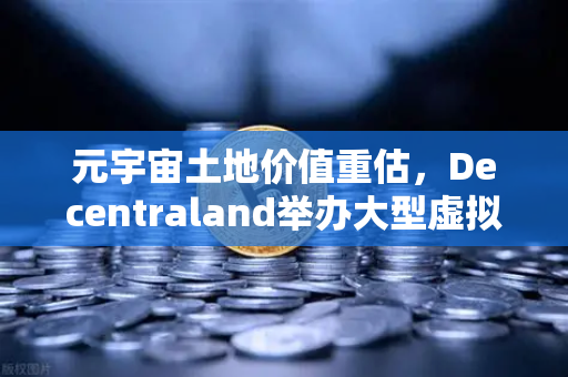 元宇宙土地价值重估，Decentraland举办大型虚拟音乐节，欧易交易所官网带你洞察数字资产新风口