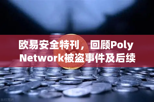 欧易安全特刊，回顾Poly Network被盗事件及后续追回过程—一场震惊区块链的神级反转