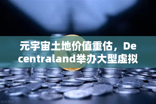 元宇宙土地价值重估，Decentraland举办大型虚拟音乐节，数字地产迎来新风口