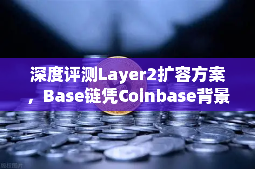 深度评测Layer2扩容方案，Base链凭Coinbase背景快速崛起，欧易交易所如何应对？