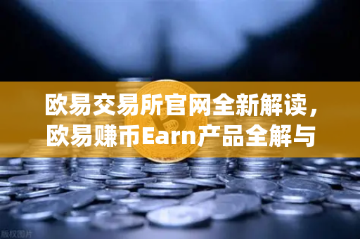 欧易交易所官网全新解读，欧易赚币Earn产品全解与新币挖矿Jumpstart操作指南