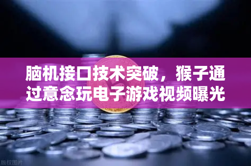 脑机接口技术突破，猴子通过意念玩电子游戏视频曝光，未来人类或可意念上网
