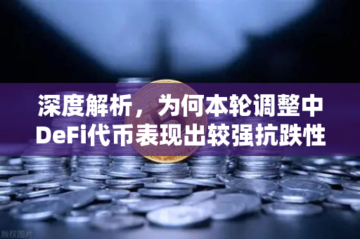 深度解析,为何本轮调整中DeFi代币表现出较强抗跌性?-第1张图片-欧易交易所 深度解析,为何本轮调整中DeFi代币表现出较强抗跌性?-第1张图片-欧易交易所