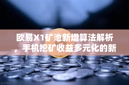欧易X1矿池新增算法解析，手机挖矿收益多元化的新机遇