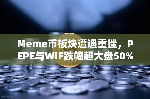 Meme币板块遭遇重挫，PEPE与WIF跌幅超大盘50%投资者该如何应对？