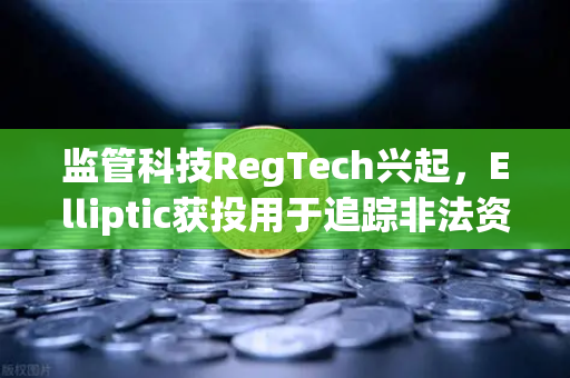 监管科技RegTech兴起，Elliptic获投用于追踪非法资金，欧易交易所合规布局引关注