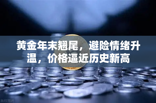 黄金年末翘尾，避险情绪升温，价格逼近历史新高