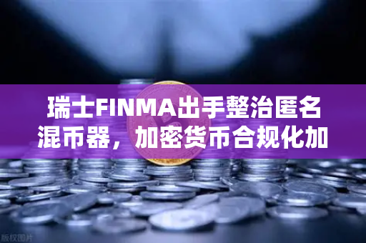 瑞士FINMA出手整治匿名混币器，加密货币合规化加速—欧易交易所如何应对？