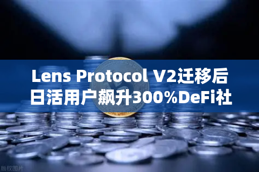 Lens Protocol V2迁移后日活用户飙升300%DeFi社交新纪元如何引爆欧易交易所生态?-第1张图片-欧易交易所 Lens Protocol V2迁移后日活用户飙升300%DeFi社交新纪元如何引爆欧易交易所生态?-第1张图片-欧易交易所
