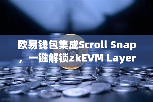 欧易钱包集成Scroll Snap，一键解锁zkEVM Layer2的丝滑体验