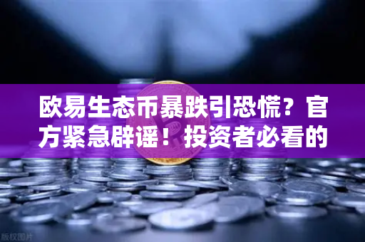 欧易生态币暴跌引恐慌？官方紧急辟谣！投资者必看的安全指南