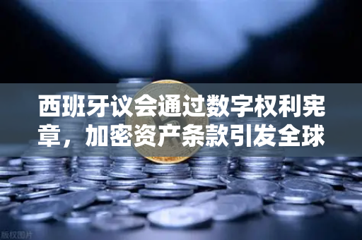 西班牙议会通过数字权利宪章，加密资产条款引发全球关注-第1张图片-欧易交易所