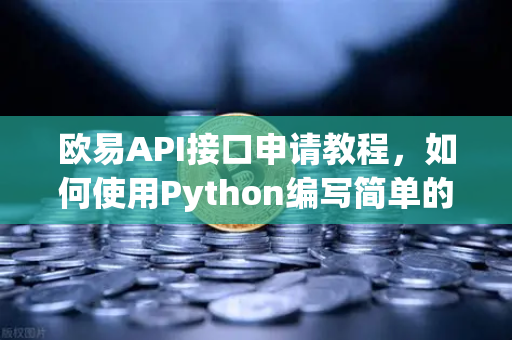 欧易API接口申请教程，如何使用Python编写简单的交易脚本？