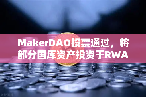 MakerDAO投票通过，将部分国库资产投资于RWA，欧易交易所官网解析去中心化金融新趋势