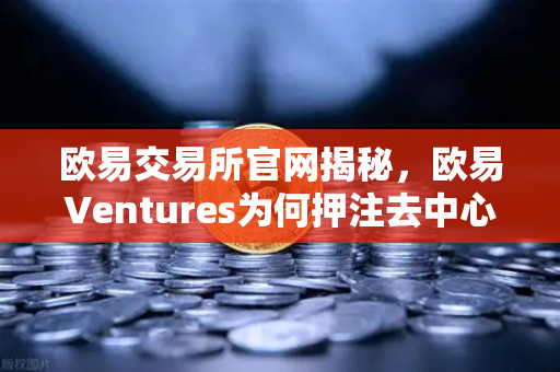 欧易交易所官网揭秘，欧易Ventures为何押注去中心化科学（DeSci）项目VitaDAO？