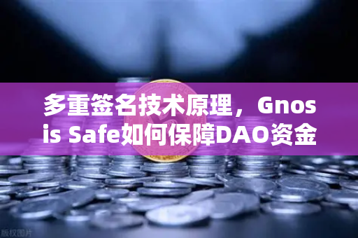多重签名技术原理，Gnosis Safe如何保障DAO资金安全？