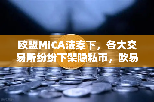 欧盟MiCA法案下，各大交易所纷纷下架隐私币，欧易如何应对合规挑战？-第1张图片-欧易交易所