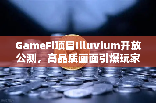 GameFi项目Illuvium开放公测,高品质画面引爆玩家期待,链游新纪元开启-第1张图片-欧易交易所 GameFi项目Illuvium开放公测,高品质画面引爆玩家期待,链游新纪元开启-第1张图片-欧易交易所