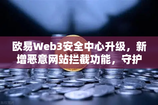 欧易Web3安全中心升级,新增恶意网站拦截功能,守护用户资产安全-第1张图片-欧易交易所 欧易Web3安全中心升级,新增恶意网站拦截功能,守护用户资产安全-第1张图片-欧易交易所