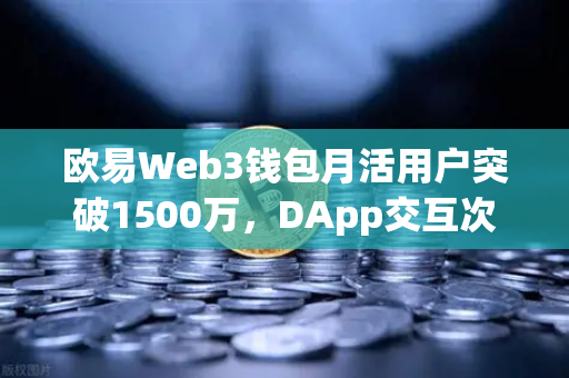 欧易Web3钱包月活用户突破1500万，DApp交互次数创新高，背后透露什么信号？