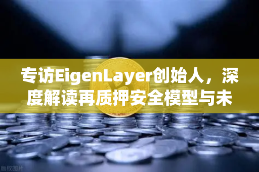 专访EigenLayer创始人，深度解读再质押安全模型与未来愿景—欧易交易所官网独家对话