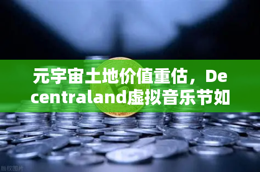 元宇宙土地价值重估，Decentraland虚拟音乐节如何引爆加密地产新叙事