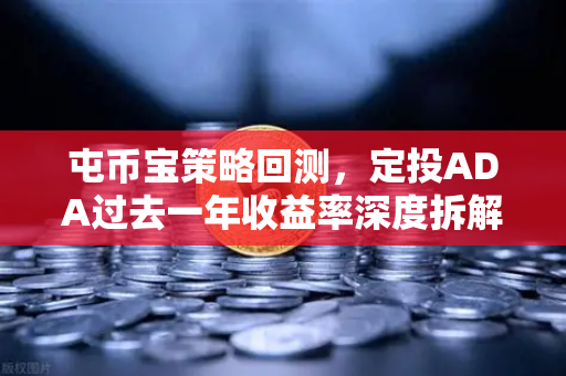 屯币宝策略回测，定投ADA过去一年收益率深度拆解，稳健or惊喜？