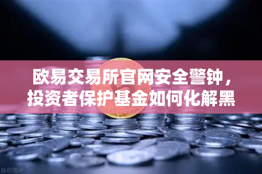 欧易交易所官网安全警钟，投资者保护基金如何化解黑天鹅危机？