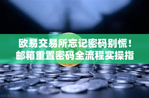 欧易交易所忘记密码别慌！邮箱重置密码全流程实操指南（2025最新版）