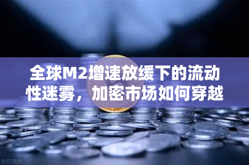 全球M2增速放缓下的流动性迷雾,加密市场如何穿越紧缩周期?-第1张图片-欧易交易所 全球M2增速放缓下的流动性迷雾,加密市场如何穿越紧缩周期?-第1张图片-欧易交易所