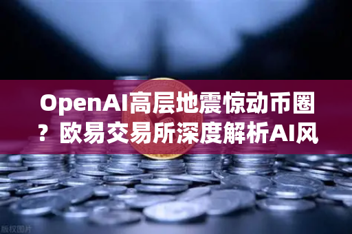 OpenAI高层地震惊动币圈？欧易交易所深度解析AI风暴背后的市场暗流