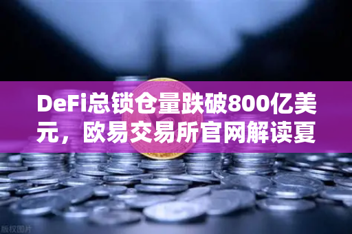 DeFi总锁仓量跌破800亿美元,欧易交易所官网解读夏季热潮的退潮真相-第1张图片-欧易交易所 DeFi总锁仓量跌破800亿美元,欧易交易所官网解读夏季热潮的退潮真相-第1张图片-欧易交易所