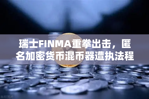 瑞士FINMA重拳出击，匿名加密货币混币器遭执法程序，欧易交易所用户需警惕风险